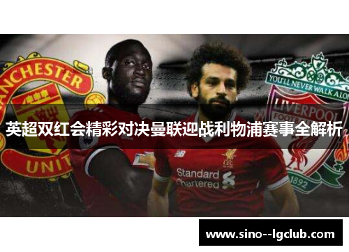 英超双红会精彩对决曼联迎战利物浦赛事全解析