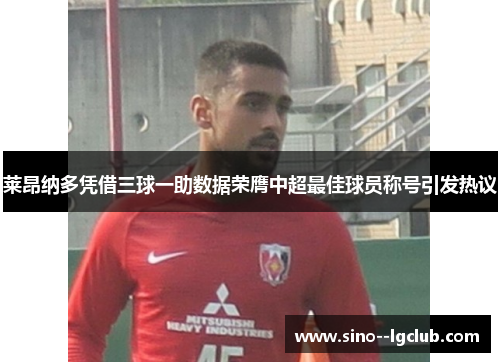 莱昂纳多凭借三球一助数据荣膺中超最佳球员称号引发热议 莱昂纳多凭借三球一助数据荣膺中超最佳球员称号引发热议