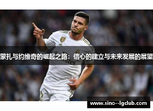 蒙扎与约维奇的崛起之路：信心的建立与未来发展的展望