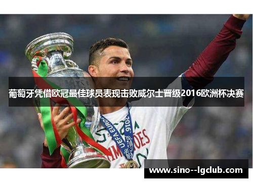 葡萄牙凭借欧冠最佳球员表现击败威尔士晋级2016欧洲杯决赛 葡萄牙凭借欧冠最佳球员表现击败威尔士晋级2016欧洲杯决赛