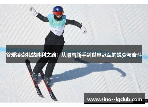 谷爱凌崇礼站胜利之路:从滑雪新手到世界冠军的蜕变与奋斗 谷爱凌崇礼站胜利之路:从滑雪新手到世界冠军的蜕变与奋斗