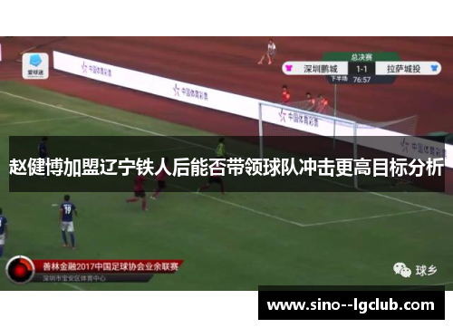 赵健博加盟辽宁铁人后能否带领球队冲击更高目标分析