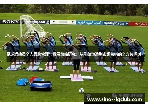 足球运动员个人品牌管理与发展策略研究：从形象塑造到市场营销的全方位探讨