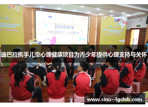 迪巴拉携手儿童心理健康项目为青少年提供心理支持与关怀 迪巴拉携手儿童心理健康项目为青少年提供心理支持与关怀