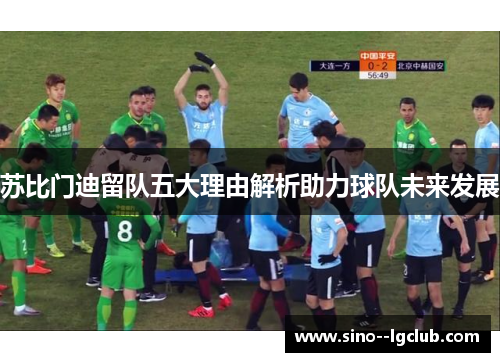 苏比门迪留队五大理由解析助力球队未来发展