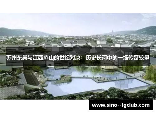苏州东吴与江西庐山的世纪对决:历史长河中的一场传奇较量 苏州东吴与江西庐山的世纪对决:历史长河中的一场传奇较量