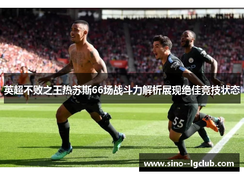 英超不败之王热苏斯66场战斗力解析展现绝佳竞技状态