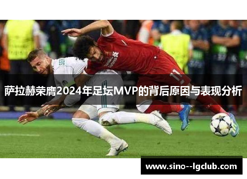 萨拉赫荣膺2024年足坛MVP的背后原因与表现分析 萨拉赫荣膺2024年足坛MVP的背后原因与表现分析