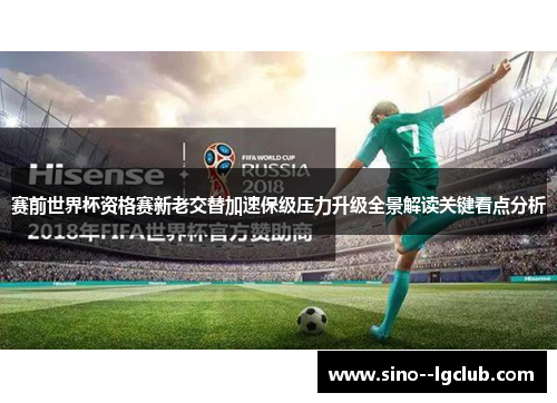 赛前世界杯资格赛新老交替加速保级压力升级全景解读关键看点分析