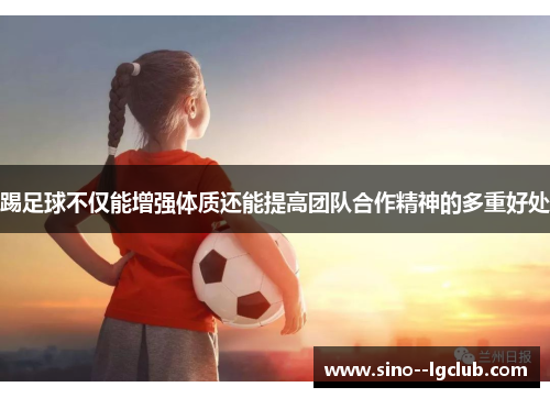 踢足球不仅能增强体质还能提高团队合作精神的多重好处