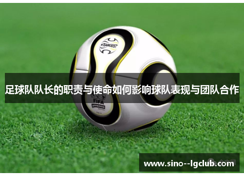 足球队队长的职责与使命如何影响球队表现与团队合作 足球队队长的职责与使命如何影响球队表现与团队合作