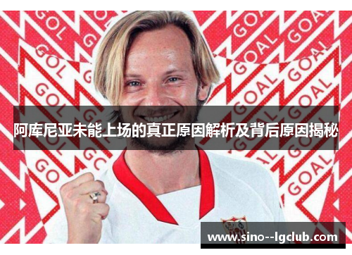 阿库尼亚未能上场的真正原因解析及背后原因揭秘