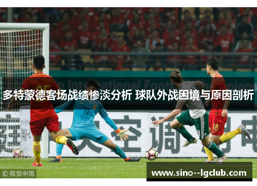 多特蒙德客场战绩惨淡分析 球队外战困境与原因剖析