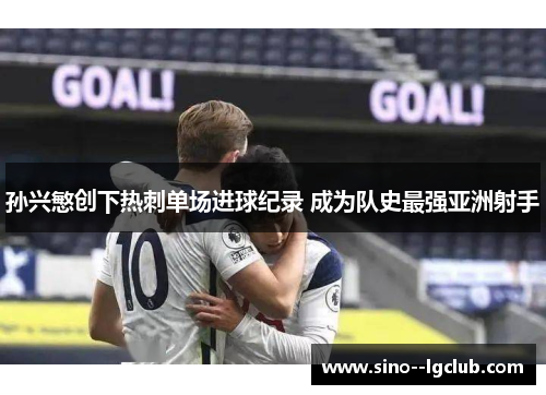 孙兴慜创下热刺单场进球纪录 成为队史最强亚洲射手