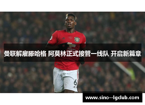 曼联解雇滕哈格 阿莫林正式接管一线队 开启新篇章 曼联解雇滕哈格 阿莫林正式接管一线队 开启新篇章