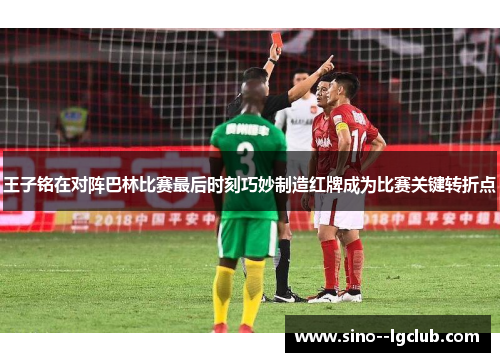 王子铭在对阵巴林比赛最后时刻巧妙制造红牌成为比赛关键转折点 王子铭在对阵巴林比赛最后时刻巧妙制造红牌成为比赛关键转折点
