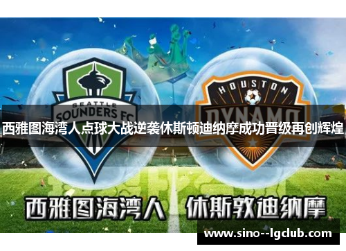 西雅图海湾人点球大战逆袭休斯顿迪纳摩成功晋级再创辉煌 西雅图海湾人点球大战逆袭休斯顿迪纳摩成功晋级再创辉煌